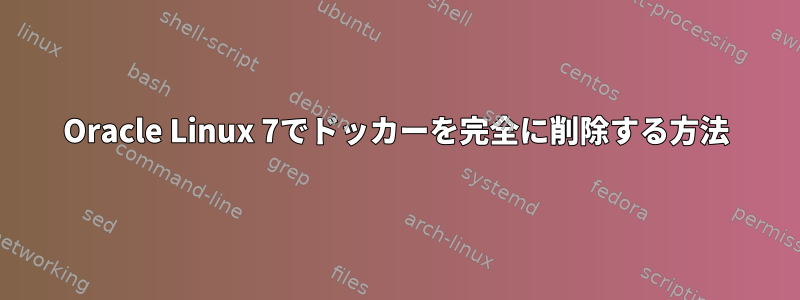 Oracle Linux 7でドッカーを完全に削除する方法