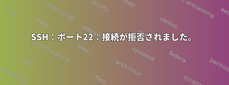 SSH：ポート22：接続が拒否されました。