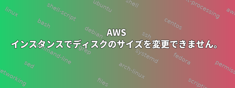 AWS インスタンスでディスクのサイズを変更できません。