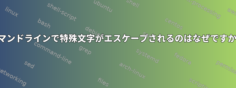 コマンドラインで特殊文字がエスケープされるのはなぜですか？