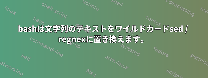 bashは文字列のテキストをワイルドカードsed / regnexに置き換えます。