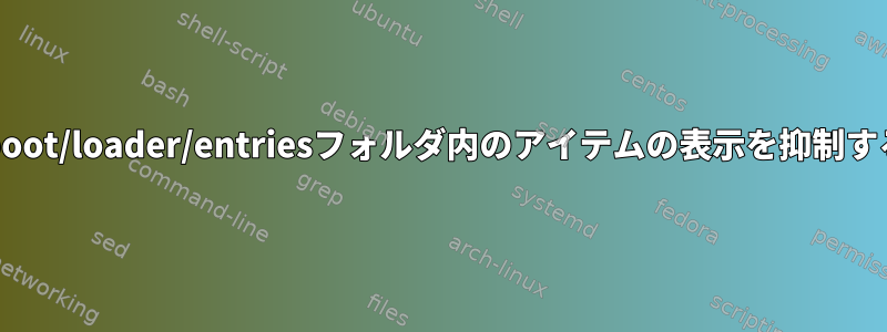 /boot/loader/entriesフォルダ内のアイテムの表示を抑制する