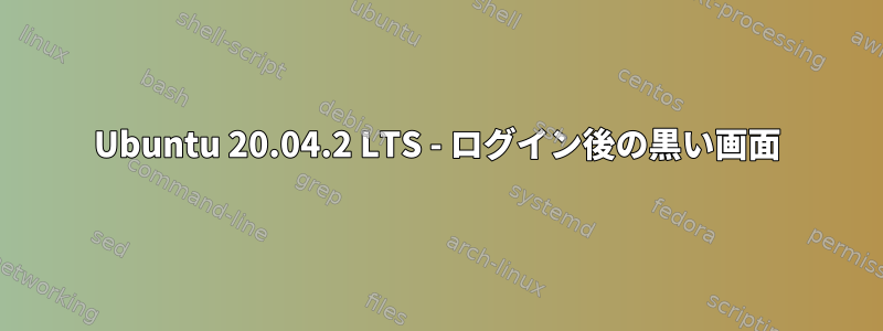 Ubuntu 20.04.2 LTS - ログイン後の黒い画面