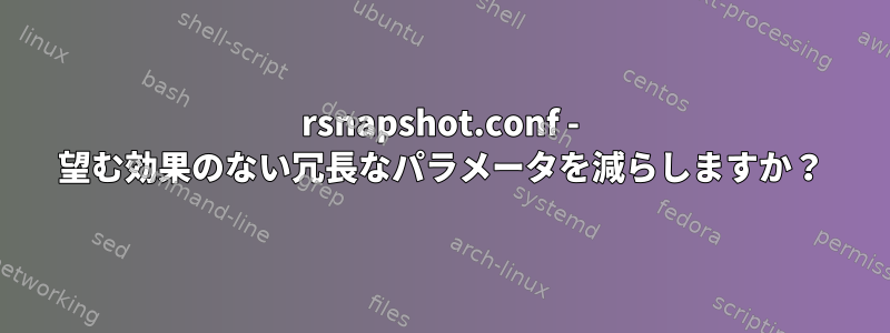 rsnapshot.conf - 望む効果のない冗長なパラメータを減らしますか？