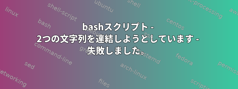 bashスクリプト - 2つの文字列を連結しようとしています - 失敗しました。