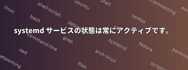 systemd サービスの状態は常にアクティブです。