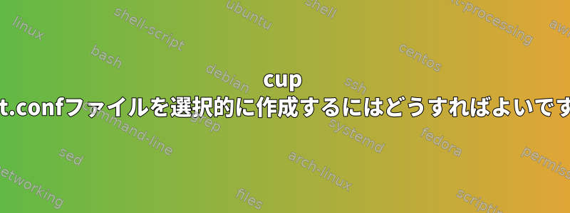 cup client.confファイルを選択的に作成するにはどうすればよいですか？