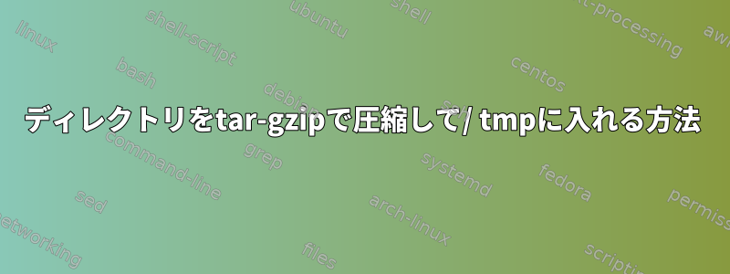 ディレクトリをtar-gzipで圧縮して/ tmpに入れる方法