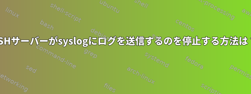 SSHサーバーがsyslogにログを送信するのを停止する方法は？