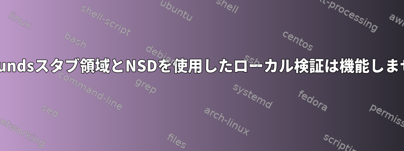 Unboundsスタブ領域とNSDを使用したローカル検証は機能しません。