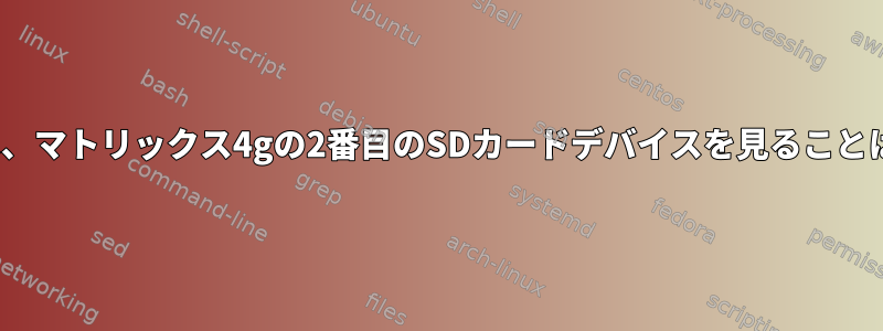 私のLinuxでは、マトリックス4gの2番目のSDカードデバイスを見ることはできません。