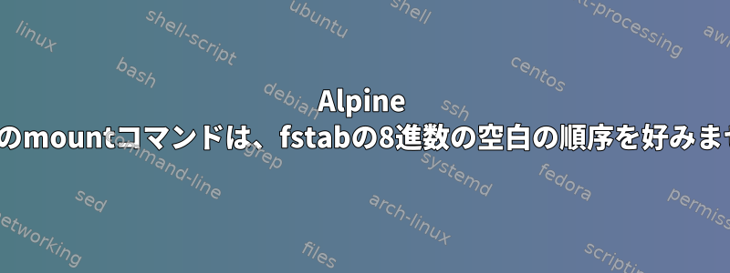 Alpine Linuxのmountコマンドは、fstabの8進数の空白の順序を好みません。