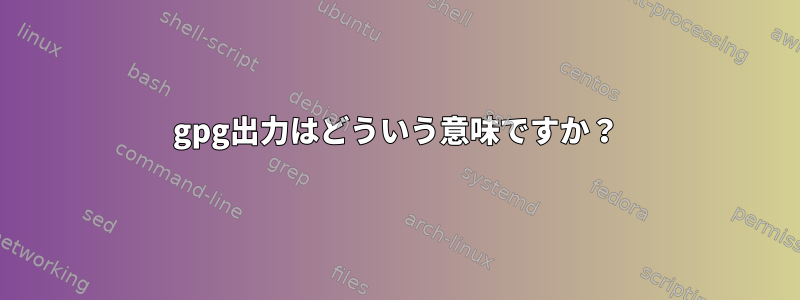 gpg出力はどういう意味ですか？