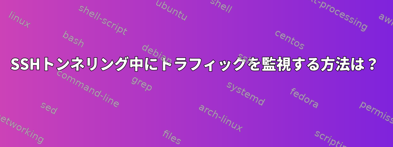 SSHトンネリング中にトラフィックを監視する方法は？