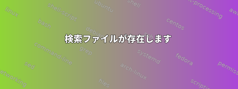 検索ファイルが存在します