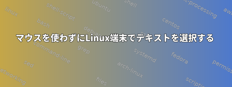 マウスを使わずにLinux端末でテキストを選択する