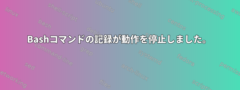 Bashコマンドの記録が動作を停止しました。