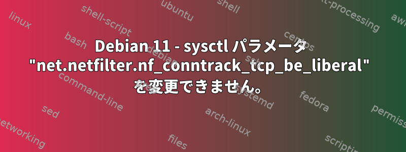 Debian 11 - sysctl パラメータ "net.netfilter.nf_conntrack_tcp_be_liberal" を変更できません。