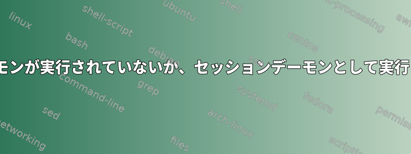 PulseAudioデーモンが実行されていないか、セッションデーモンとして実行されていません。