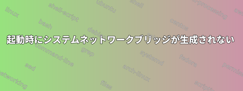 起動時にシステムネットワークブリッジが生成されない