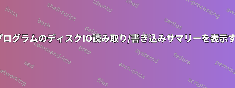 ジョブ/コマンド/プログラムのディスクIO読み取り/書き込みサマリーを表示するユーティリティ