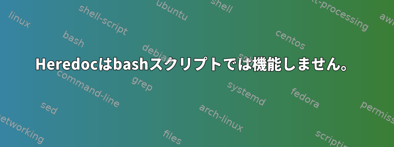 Heredocはbashスクリプトでは機能しません。