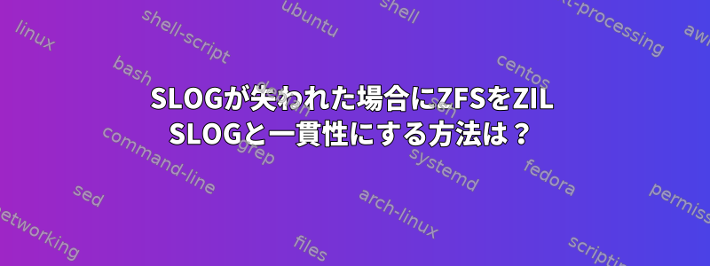 SLOGが失われた場合にZFSをZIL SLOGと一貫性にする方法は？