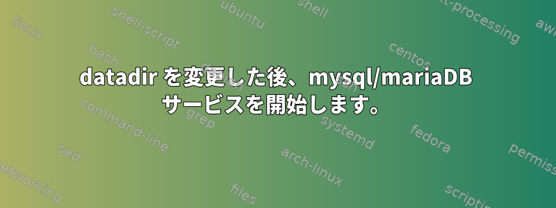 datadir を変更した後、mysql/mariaDB サービスを開始します。