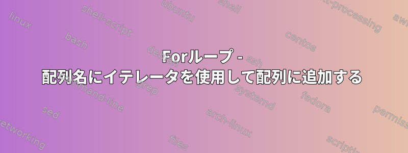 Forループ - 配列名にイテレータを使用して配列に追加する