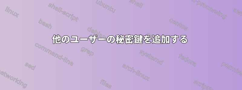 他のユーザーの秘密鍵を追加する