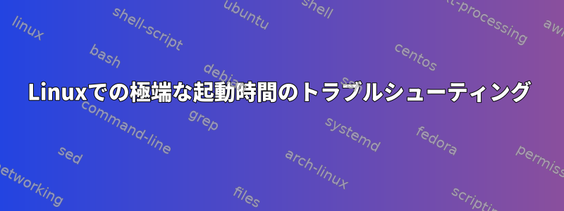 Linuxでの極端な起動時間のトラブルシューティング