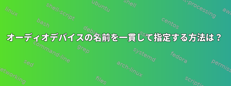 オーディオデバイスの名前を一貫して指定する方法は？