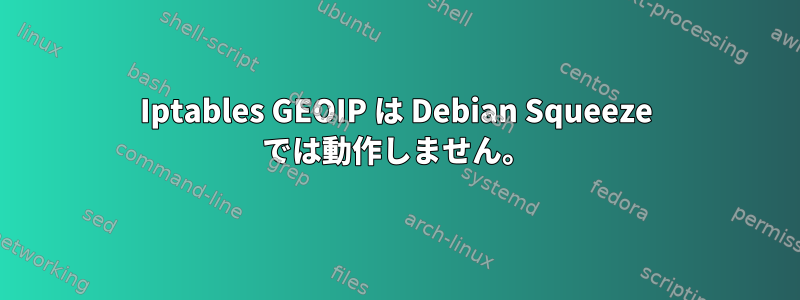 Iptables GEOIP は Debian Squeeze では動作しません。