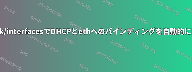 /etc/network/interfacesでDHCPとethへのバインディングを自動的に開始します。