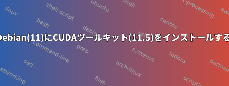 Debian(11)にCUDAツールキット(11.5)をインストールする