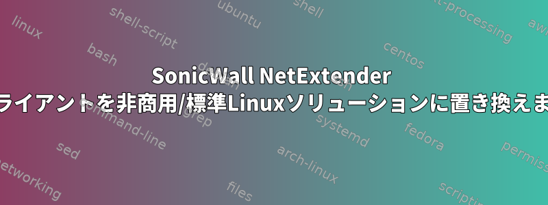 SonicWall NetExtender VPNクライアントを非商用/標準Linuxソリューションに置き換えますか？