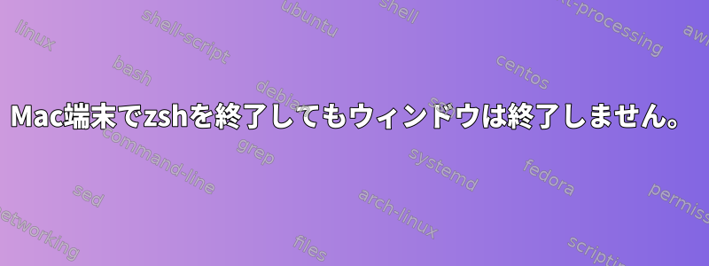 Mac端末でzshを終了してもウィンドウは終了しません。