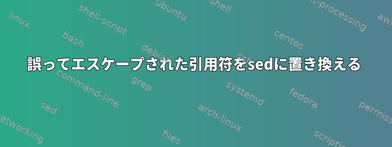 誤ってエスケープされた引用符をsedに置き換える