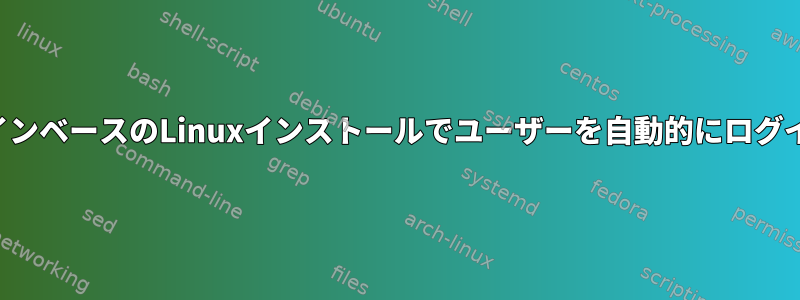 コマンドラインベースのLinuxインストールでユーザーを自動的にログインする方法