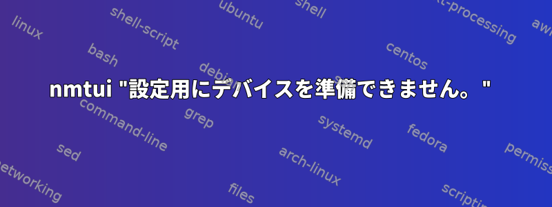 nmtui "設定用にデバイスを準備できません。"