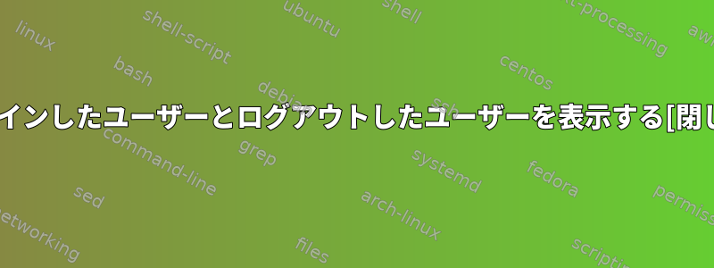 ログインしたユーザーとログアウトしたユーザーを表示する[閉じる]