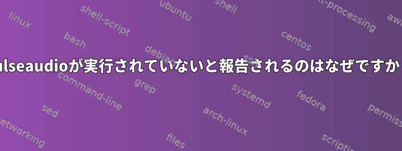 pulseaudioが実行されていないと報告されるのはなぜですか？