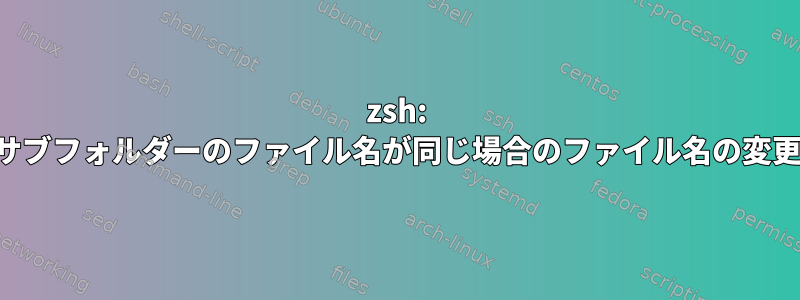 zsh: サブフォルダーのファイル名が同じ場合のファイル名の変更