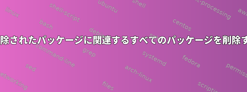 Debian：削除されたパッケージに関連するすべてのパッケージを削除する方法は？