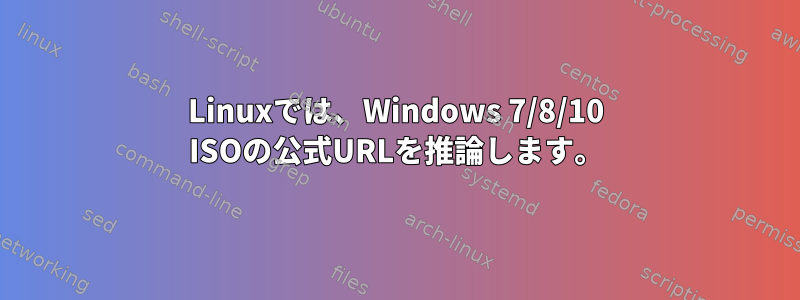 Linuxでは、Windows 7/8/10 ISOの公式URLを推論します。