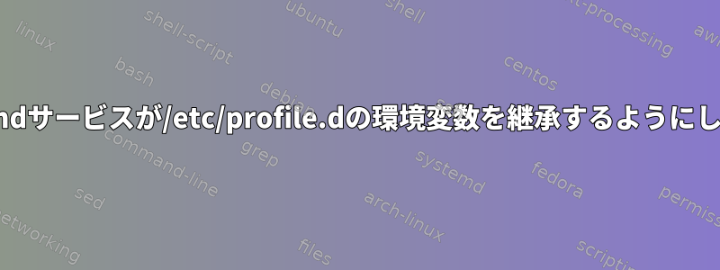 systemdサービスが/etc/profile.dの環境変数を継承するようにします。