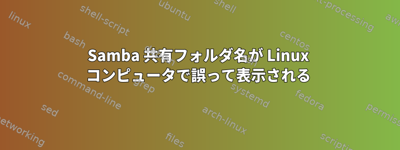 Samba 共有フォルダ名が Linux コンピュータで誤って表示される