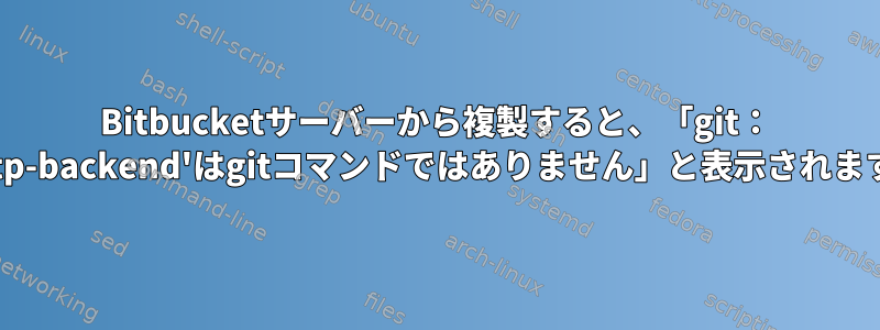 Bitbucketサーバーから複製すると、「git： 'http-backend'はgitコマンドではありません」と表示されます。