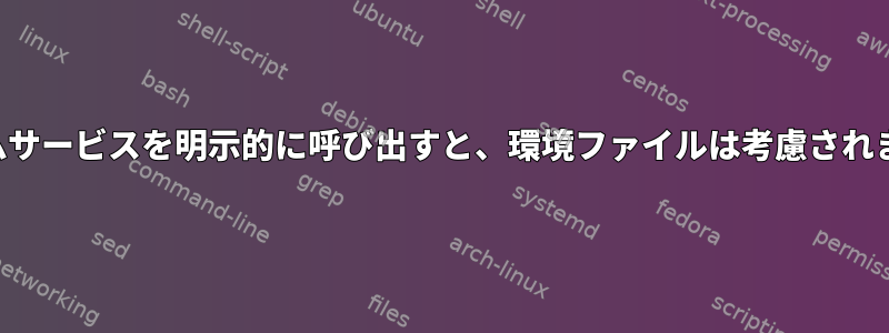 システムサービスを明示的に呼び出すと、環境ファイルは考慮されません。
