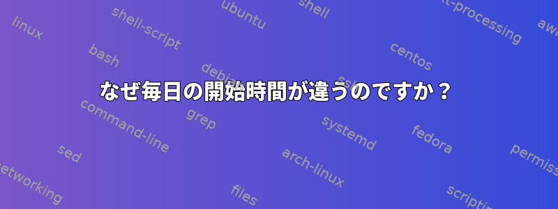 なぜ毎日の開始時間が違うのですか？